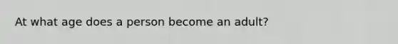 At what age does a person become an adult?