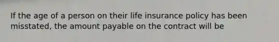 If the age of a person on their life insurance policy has been misstated, the amount payable on the contract will be