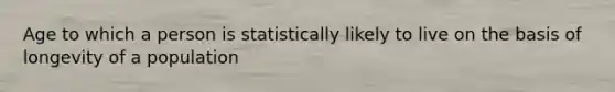 Age to which a person is statistically likely to live on the basis of longevity of a population