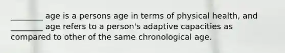 ________ age is a persons age in terms of physical health, and ________ age refers to a person's adaptive capacities as compared to other of the same chronological age.