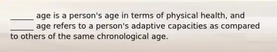 ______ age is a person's age in terms of physical health, and ______ age refers to a person's adaptive capacities as compared to others of the same chronological age.