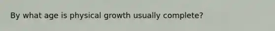 By what age is physical growth usually complete?