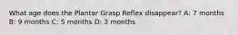 What age does the Plantar Grasp Reflex disappear? A: 7 months B: 9 months C: 5 months D: 3 months