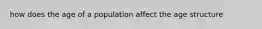 how does the age of a population affect the age structure
