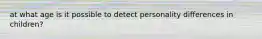 at what age is it possible to detect personality differences in children?