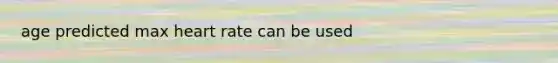 age predicted max heart rate can be used