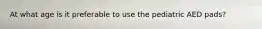 At what age is it preferable to use the pediatric AED pads?