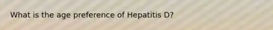 What is the age preference of Hepatitis D?