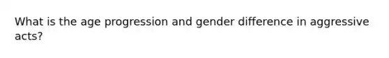 What is the age progression and gender difference in aggressive acts?