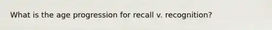 What is the age progression for recall v. recognition?