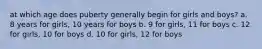 at which age does puberty generally begin for girls and boys? a. 8 years for girls, 10 years for boys b. 9 for girls, 11 for boys c. 12 for girls, 10 for boys d. 10 for girls, 12 for boys