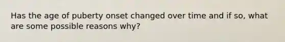 Has the age of puberty onset changed over time and if so, what are some possible reasons why?