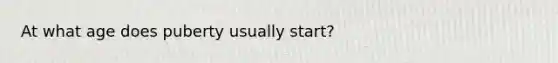 At what age does puberty usually start?