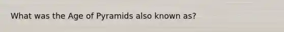 What was the Age of Pyramids also known as?