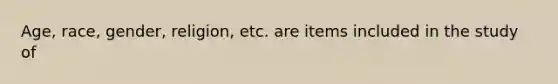 Age, race, gender, religion, etc. are items included in the study of