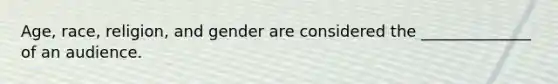 Age, race, religion, and gender are considered the ______________ of an audience.
