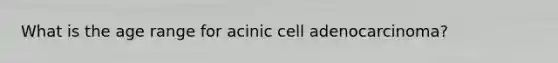 What is the age range for acinic cell adenocarcinoma?