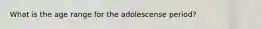 What is the age range for the adolescense period?