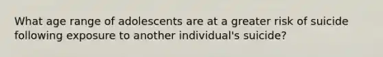 What age range of adolescents are at a greater risk of suicide following exposure to another individual's suicide?