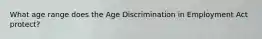 What age range does the Age Discrimination in Employment Act protect?