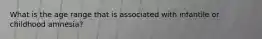 What is the age range that is associated with infantile or childhood amnesia?