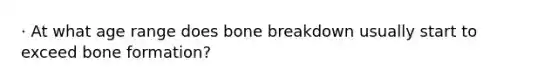 · At what age range does bone breakdown usually start to exceed bone formation?