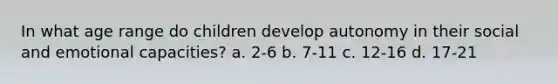 In what age range do children develop autonomy in their social and emotional capacities? a. 2-6 b. 7-11 c. 12-16 d. 17-21