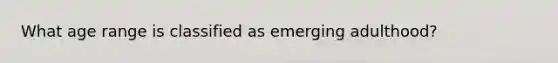 What age range is classified as emerging adulthood?
