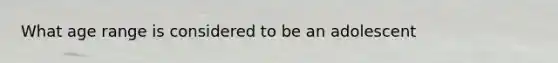 What age range is considered to be an adolescent