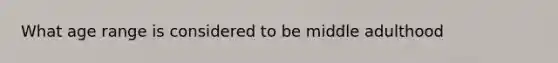 What age range is considered to be middle adulthood