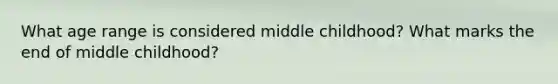 What age range is considered middle childhood? What marks the end of middle childhood?