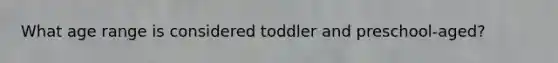 What age range is considered toddler and preschool-aged?