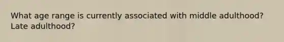 What age range is currently associated with middle adulthood? Late adulthood?