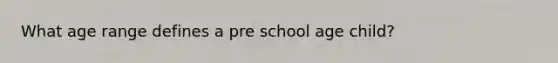 What age range defines a pre school age child?