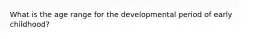 What is the age range for the developmental period of early childhood?