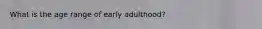 What is the age range of early adulthood?