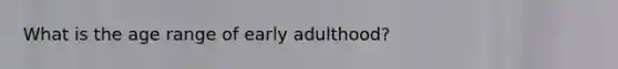 What is the age range of early adulthood?