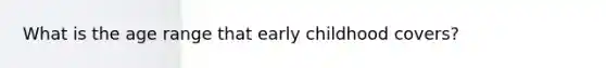 What is the age range that early childhood covers?