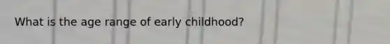 What is the age range of early childhood?