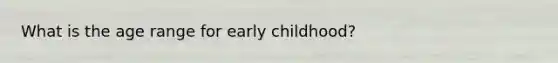 What is the age range for early childhood?