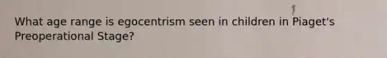 What age range is egocentrism seen in children in Piaget's Preoperational Stage?