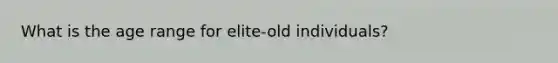 What is the age range for elite-old individuals?