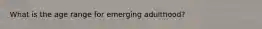 What is the age range for emerging adulthood?