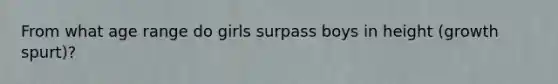 From what age range do girls surpass boys in height (growth spurt)?