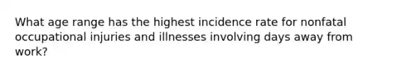 What age range has the highest incidence rate for nonfatal occupational injuries and illnesses involving days away from work?