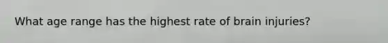 What age range has the highest rate of brain injuries?