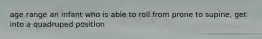 age range an infant who is able to roll from prone to supine, get into a quadruped position