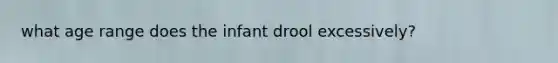 what age range does the infant drool excessively?