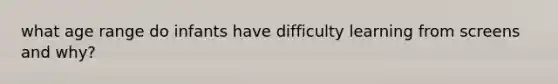 what age range do infants have difficulty learning from screens and why?