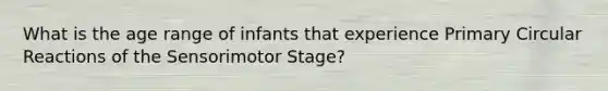 What is the age range of infants that experience Primary Circular Reactions of the Sensorimotor Stage?